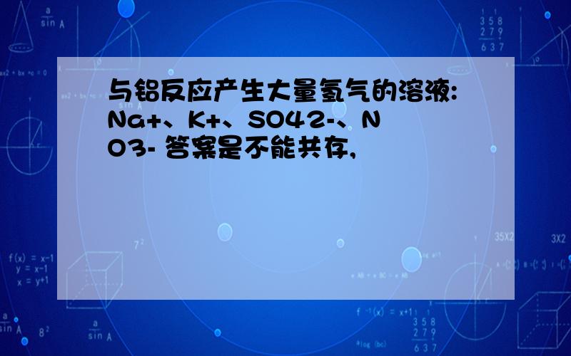 与铝反应产生大量氢气的溶液:Na+、K+、SO42-、NO3- 答案是不能共存,