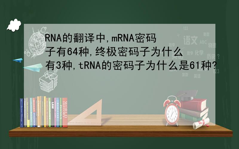 RNA的翻译中,mRNA密码子有64种,终极密码子为什么有3种,tRNA的密码子为什么是61种?