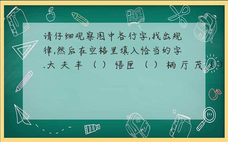 请仔细观察图中各行字,找出规律,然后在空格里填入恰当的字.大 夫 丰 （ ） 悟匣 （ ） 柄 厅 茂（ ） 洒 献 背 种鉴 桃 （ ） 炬 坚