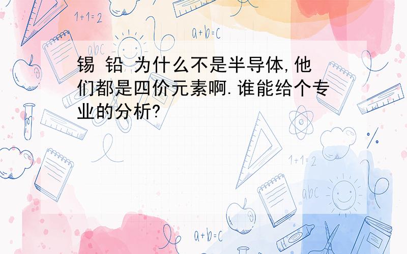 锡 铅 为什么不是半导体,他们都是四价元素啊.谁能给个专业的分析?