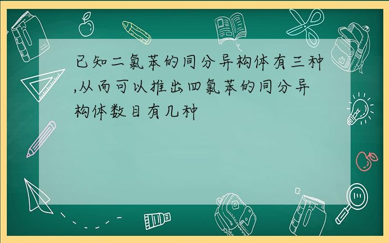 已知二氯苯的同分异构体有三种,从而可以推出四氯苯的同分异构体数目有几种