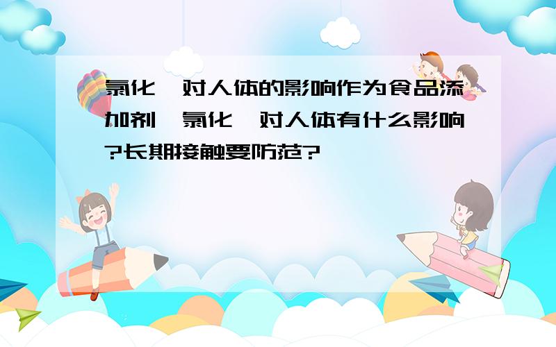 氯化镁对人体的影响作为食品添加剂,氯化镁对人体有什么影响?长期接触要防范?