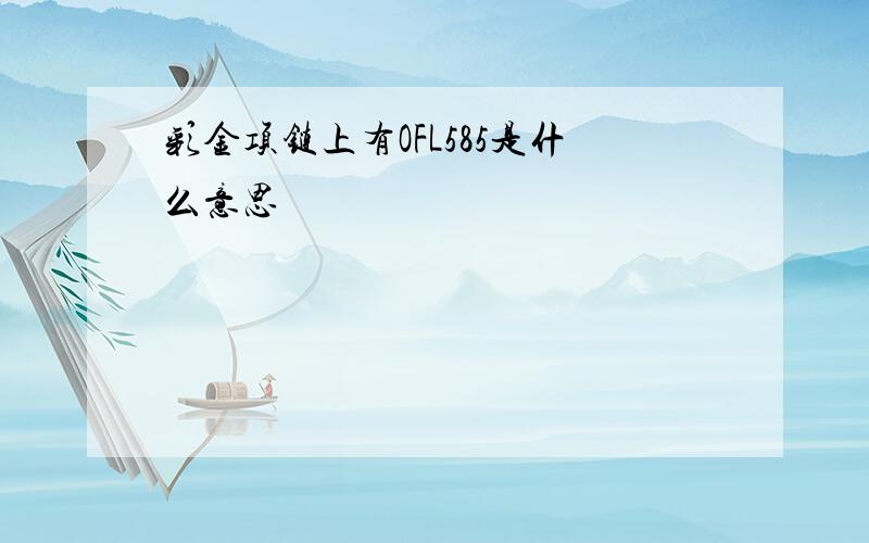 彩金项链上有OFL585是什么意思