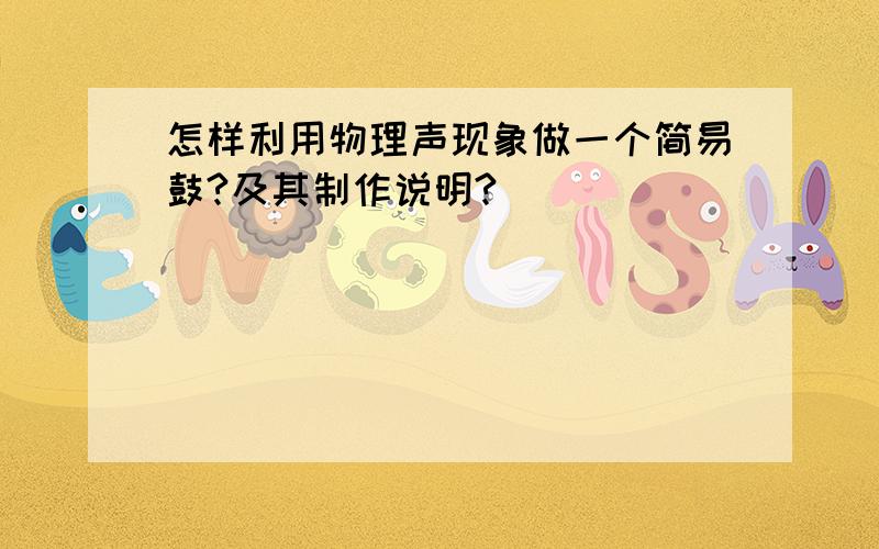 怎样利用物理声现象做一个简易鼓?及其制作说明?