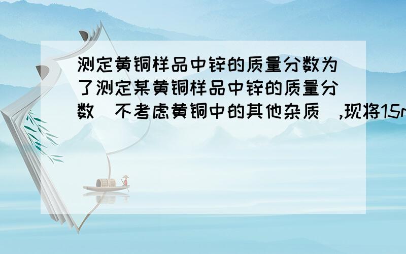 测定黄铜样品中锌的质量分数为了测定某黄铜样品中锌的质量分数（不考虑黄铜中的其他杂质）,现将15mL稀盐酸分三次加入5g黄铜样品粉末中,每次充分反应后,测定生成氢气的质量,实验数据如