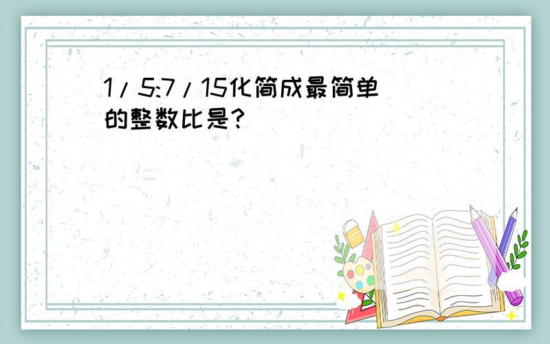 1/5:7/15化简成最简单的整数比是?