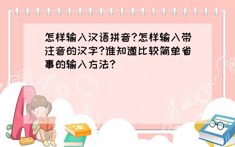 怎样输入汉语拼音?怎样输入带注音的汉字?谁知道比较简单省事的输入方法?