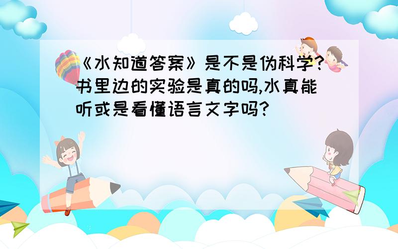 《水知道答案》是不是伪科学?书里边的实验是真的吗,水真能听或是看懂语言文字吗?