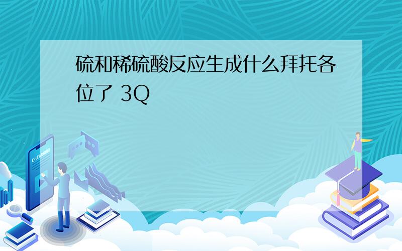 硫和稀硫酸反应生成什么拜托各位了 3Q