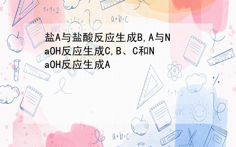 盐A与盐酸反应生成B,A与NaOH反应生成C,B、C和NaOH反应生成A