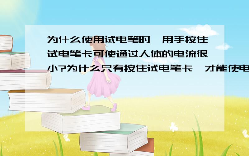 为什么使用试电笔时,用手按住试电笔卡可使通过人体的电流很小?为什么只有按住试电笔卡,才能使电流变得很小?