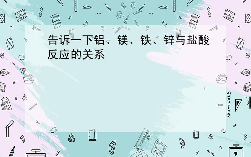 告诉一下铝、镁、铁、锌与盐酸反应的关系