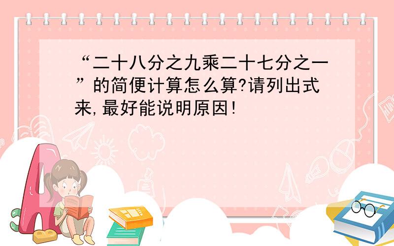 “二十八分之九乘二十七分之一”的简便计算怎么算?请列出式来,最好能说明原因!