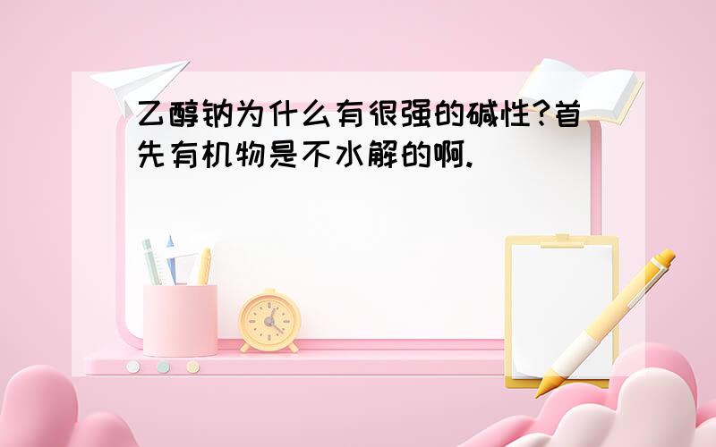 乙醇钠为什么有很强的碱性?首先有机物是不水解的啊.