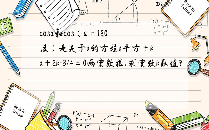 cosa和cos（a+120度）是关于x的方程x平方+kx+2k-3/4=0两实数根,求实数k取值?