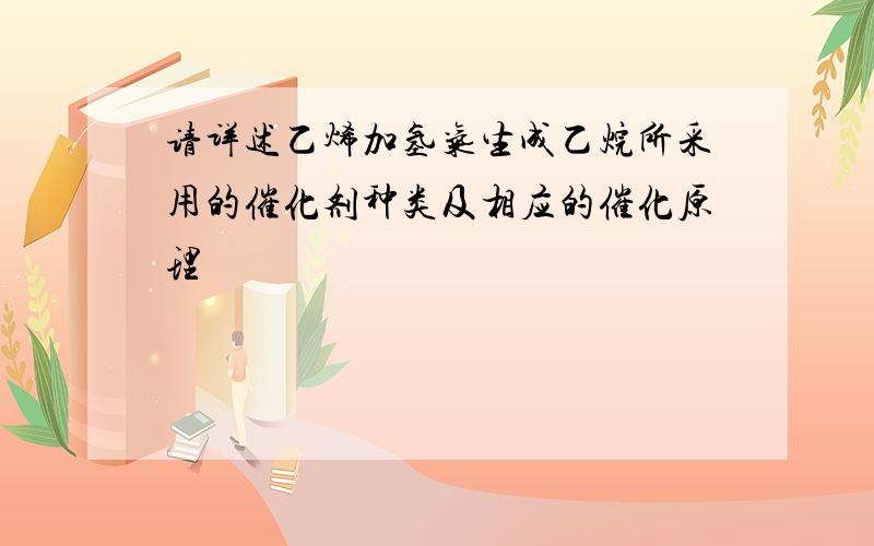 请详述乙烯加氢气生成乙烷所采用的催化剂种类及相应的催化原理