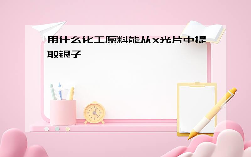 用什么化工原料能从X光片中提取银子