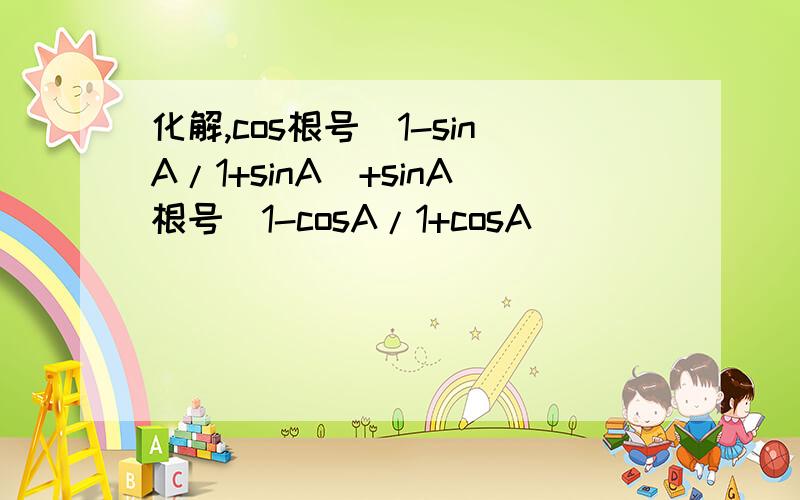 化解,cos根号（1-sinA/1+sinA）+sinA根号（1-cosA/1+cosA）