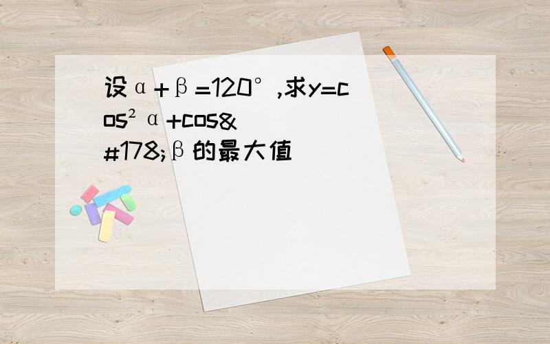 设α+β=120°,求y=cos²α+cos²β的最大值