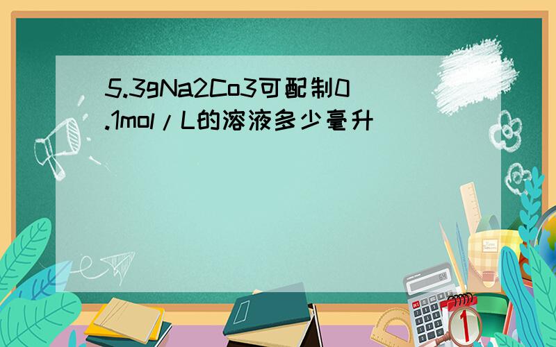 5.3gNa2Co3可配制0.1mol/L的溶液多少毫升