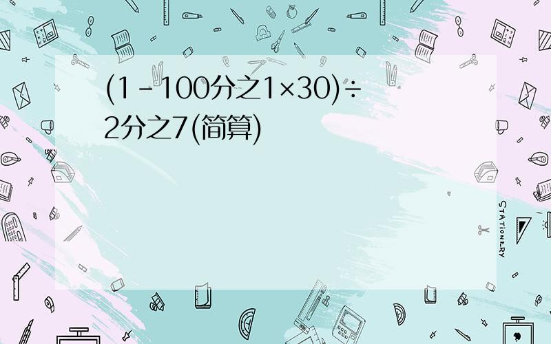 (1-100分之1×30)÷2分之7(简算)