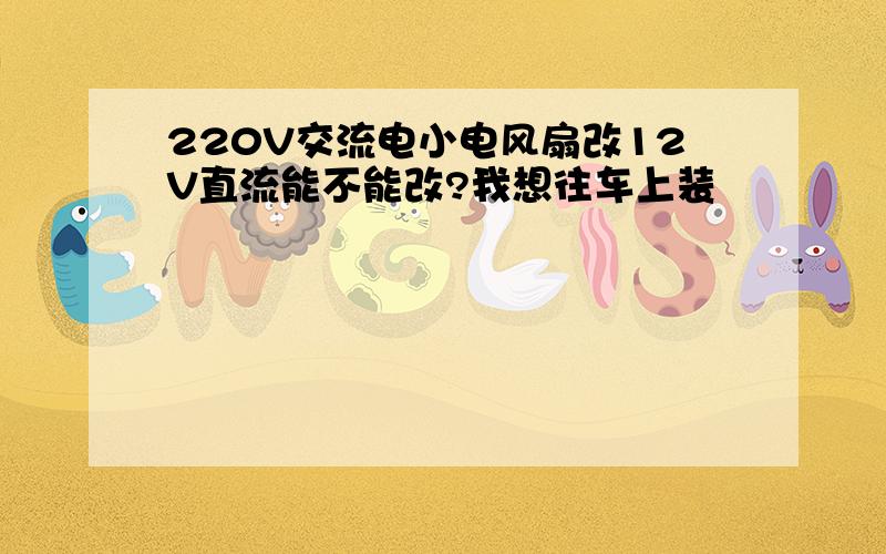 220V交流电小电风扇改12V直流能不能改?我想往车上装