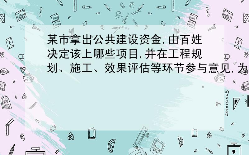 某市拿出公共建设资金,由百姓决定该上哪些项目,并在工程规划、施工、效果评估等环节参与意见,为民意的充分表达提供了平台,优化了资金的使用效果.这一做法是基于公民的 A.选择权 B.决