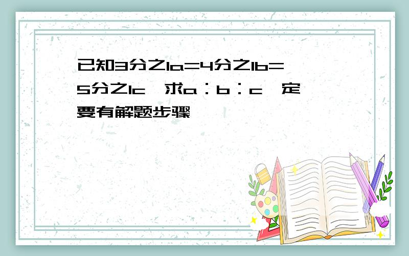 已知3分之1a=4分之1b=5分之1c,求a：b：c一定要有解题步骤