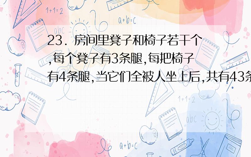 23．房间里凳子和椅子若干个,每个凳子有3条腿,每把椅子有4条腿,当它们全被人坐上后,共有43条腿(包括每