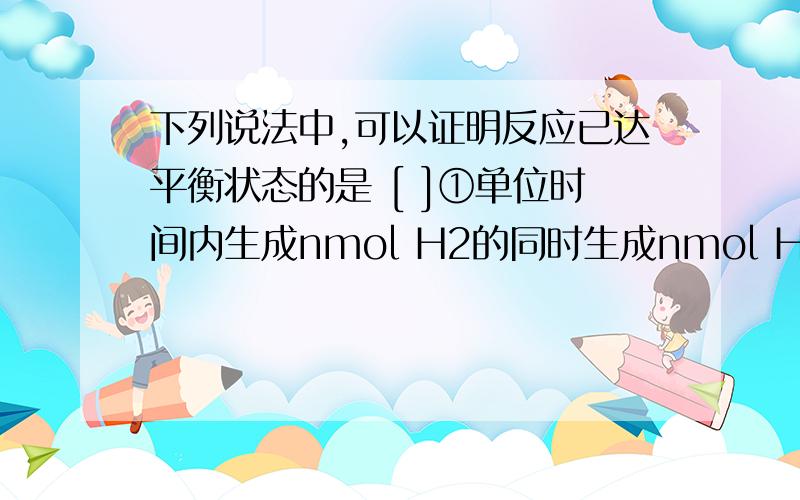 下列说法中,可以证明反应已达平衡状态的是 [ ]①单位时间内生成nmol H2的同时生成nmol HI ②1个H-H键断裂的同时有2个H-I键断裂 ③百分组成为w(HI)=w(I2) ④反应速率为v(H2)=v(I2)=0.5v(HI) ⑤[HI]:[H2]:[I2]