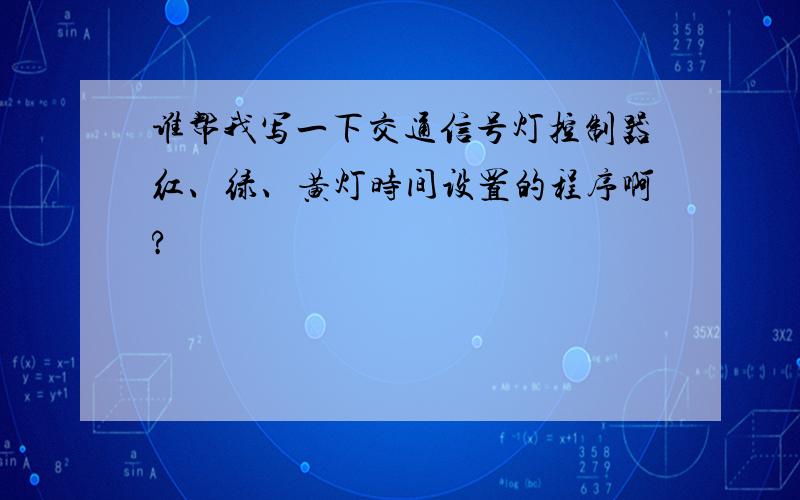 谁帮我写一下交通信号灯控制器红、绿、黄灯时间设置的程序啊?