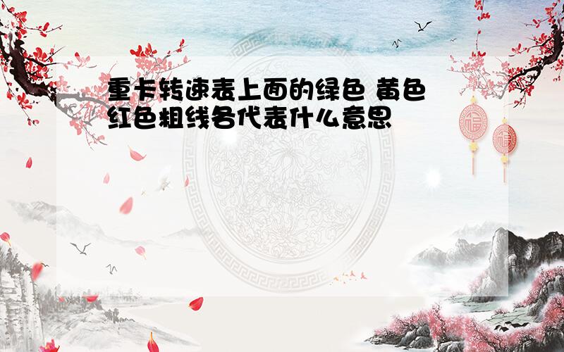 重卡转速表上面的绿色 黄色 红色粗线各代表什么意思