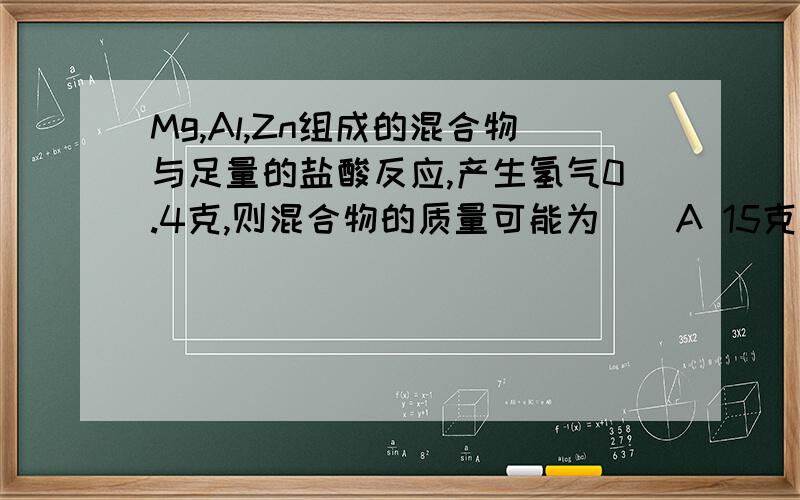 Mg,Al,Zn组成的混合物与足量的盐酸反应,产生氢气0.4克,则混合物的质量可能为（）A 15克 B 10克 C 3.6克 D 3克还有MnO2,KCl可溶于水吗?