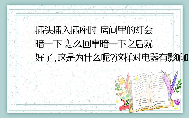 插头插入插座时 房间里的灯会暗一下 怎么回事暗一下之后就好了,这是为什么呢?这样对电器有影响吗,