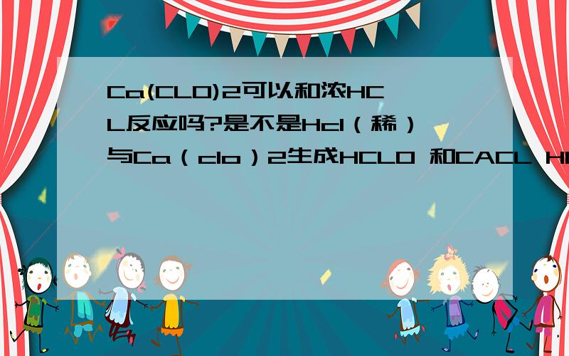 Ca(CLO)2可以和浓HCL反应吗?是不是Hcl（稀）与Ca（clo）2生成HCLO 和CACL HCL（浓）与CA（CLO）2生成CL2 CACL2 和H2O楼下,HCL中的CL怎么会是+1价啊