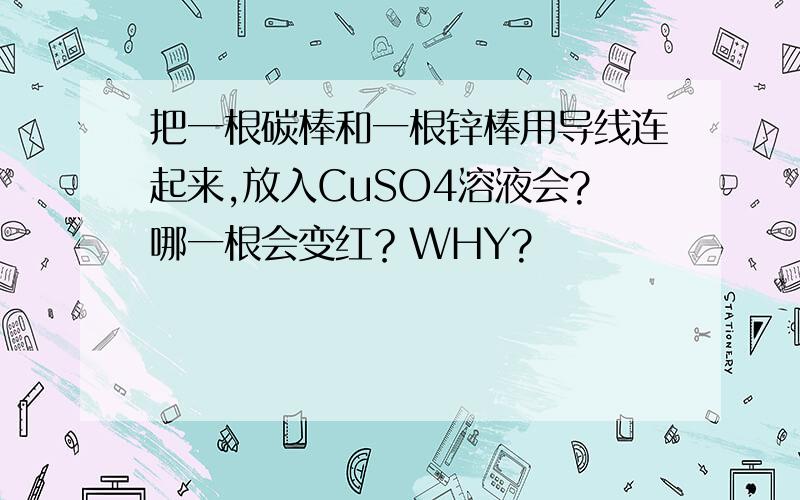 把一根碳棒和一根锌棒用导线连起来,放入CuSO4溶液会?哪一根会变红？WHY?