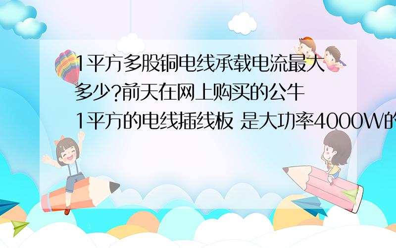 1平方多股铜电线承载电流最大多少?前天在网上购买的公牛 1平方的电线插线板 是大功率4000W的 插头是16A的 看到 线缆是1 平方的 担心线太细 1平方铜线（多股）真的能承受4000W 单股1平方的呢