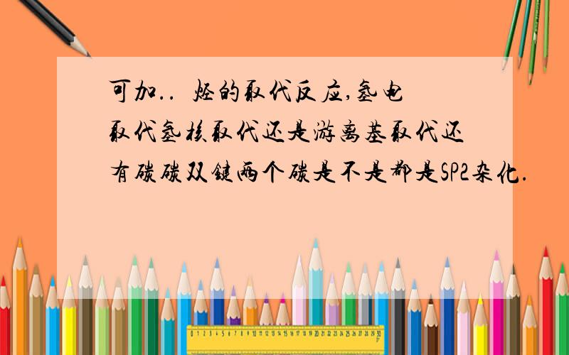 可加..綄烃的取代反应,氢电取代氢核取代还是游离基取代还有碳碳双键两个碳是不是都是SP2杂化.