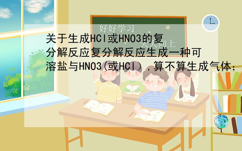 关于生成HCl或HNO3的复分解反应复分解反应生成一种可溶盐与HNO3(或HCl）,算不算生成气体；为什么?