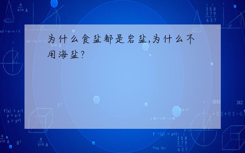 为什么食盐都是岩盐,为什么不用海盐?