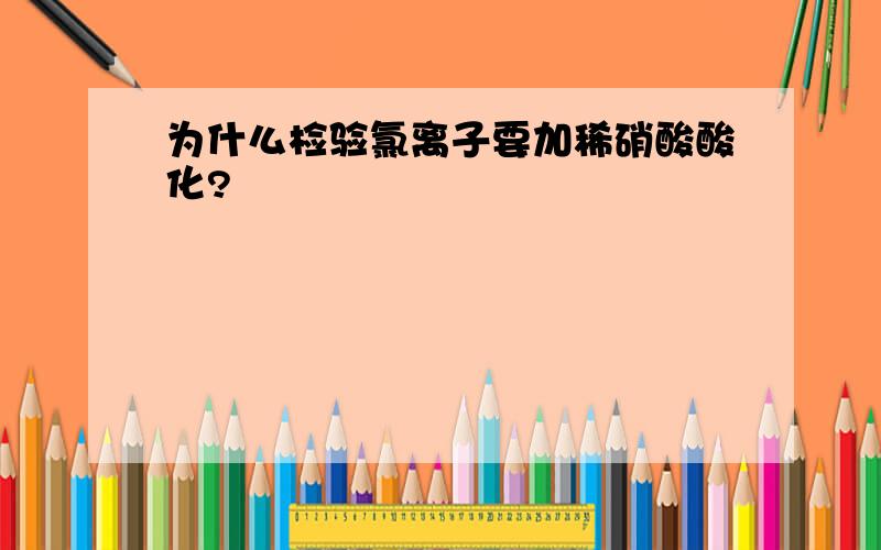 为什么检验氯离子要加稀硝酸酸化?