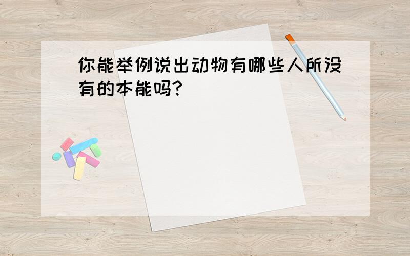 你能举例说出动物有哪些人所没有的本能吗?