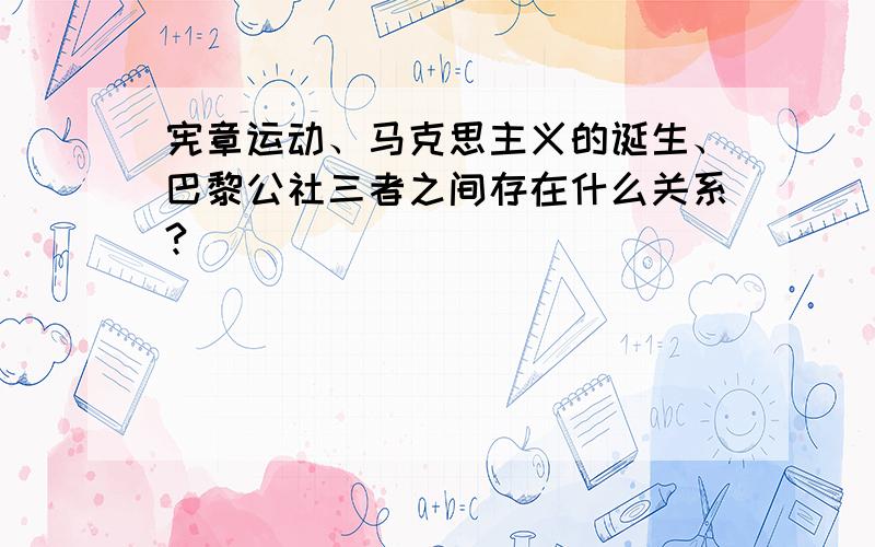 宪章运动、马克思主义的诞生、巴黎公社三者之间存在什么关系?