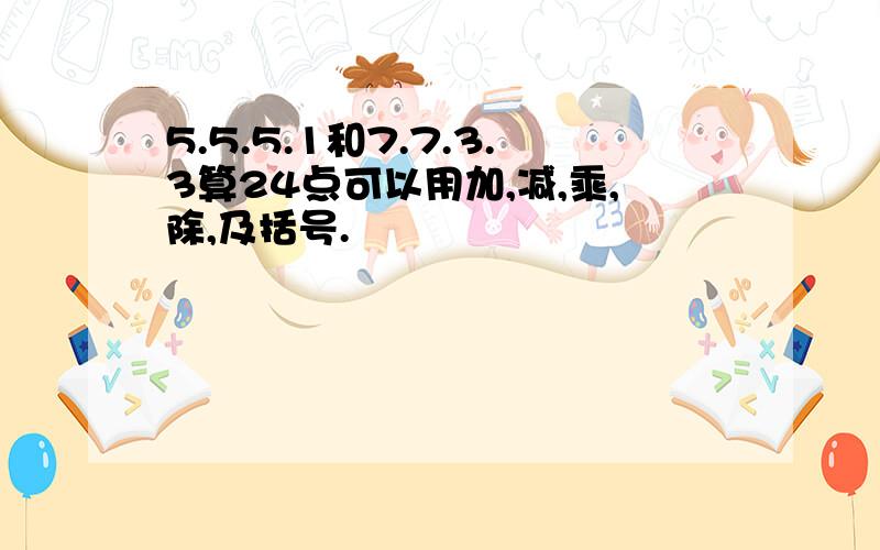5.5.5.1和7.7.3.3算24点可以用加,减,乘,除,及括号.