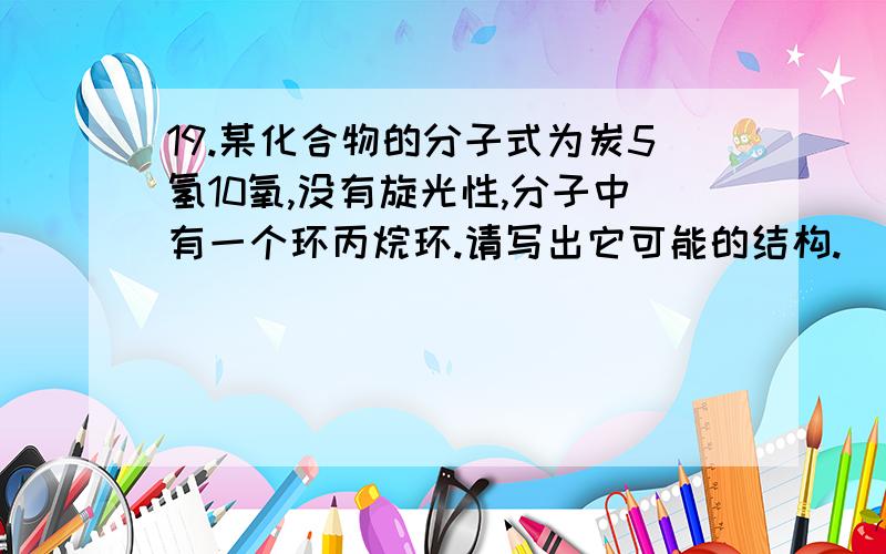 19.某化合物的分子式为炭5氢10氧,没有旋光性,分子中有一个环丙烷环.请写出它可能的结构.