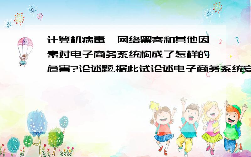 计算机病毒、网络黑客和其他因素对电子商务系统构成了怎样的危害?论述题.据此试论述电子商务系统安全的必要性极其防范策略.