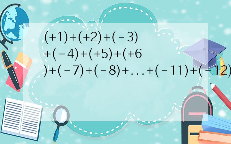 (+1)+(+2)+(-3)+(-4)+(+5)+(+6)+(-7)+(-8)+...+(-11)+(-12)怎么算