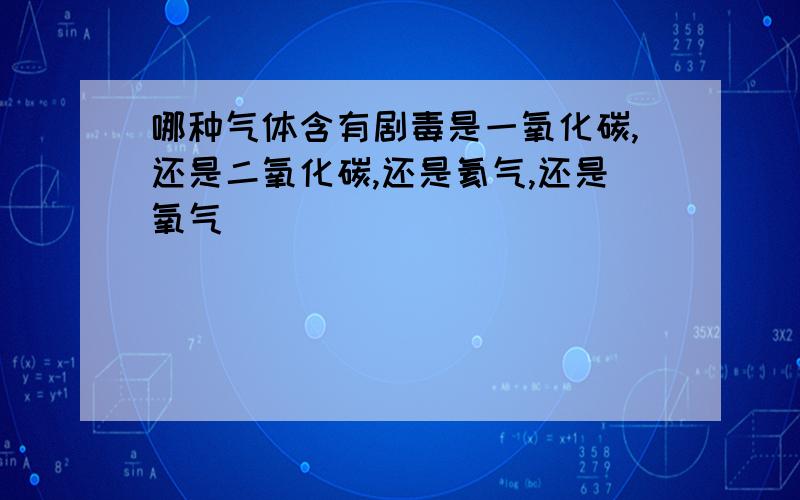 哪种气体含有剧毒是一氧化碳,还是二氧化碳,还是氦气,还是氧气