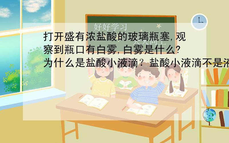 打开盛有浓盐酸的玻璃瓶塞,观察到瓶口有白雾,白雾是什么?为什么是盐酸小液滴？盐酸小液滴不是液态的吗？