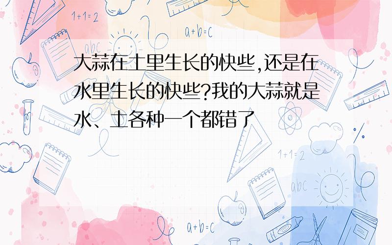 大蒜在土里生长的快些,还是在水里生长的快些?我的大蒜就是水、土各种一个都错了